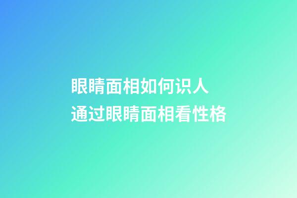 眼睛面相如何识人 通过眼睛面相看性格